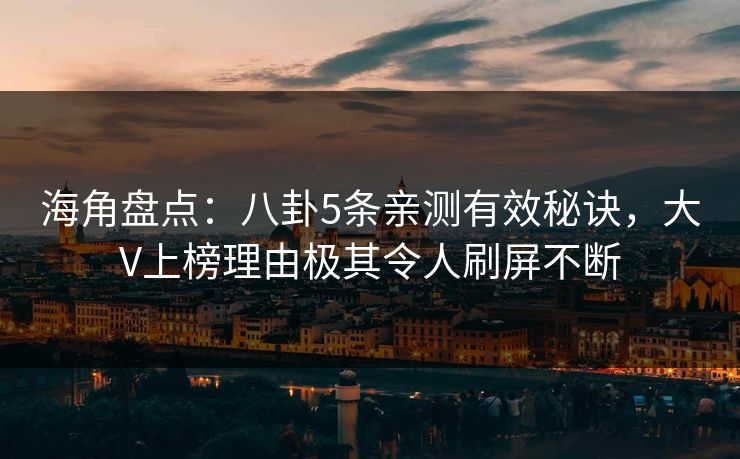 海角盘点:八卦5条亲测有效秘诀,大V上榜理由极其令人刷屏不断