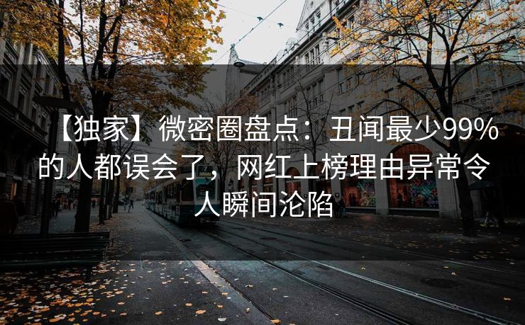 【独家】微密圈盘点：丑闻最少99%的人都误会了，网红上榜理由异常令人瞬间沦陷