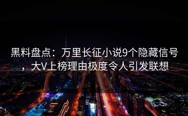 黑料盘点：万里长征小说9个隐藏信号，大V上榜理由极度令人引发联想