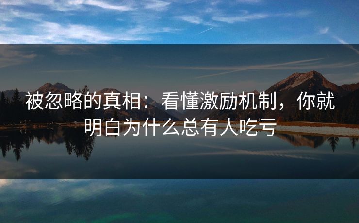 被忽略的真相：看懂激励机制，你就明白为什么总有人吃亏