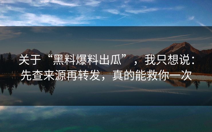 关于“黑料爆料出瓜”，我只想说：先查来源再转发，真的能救你一次