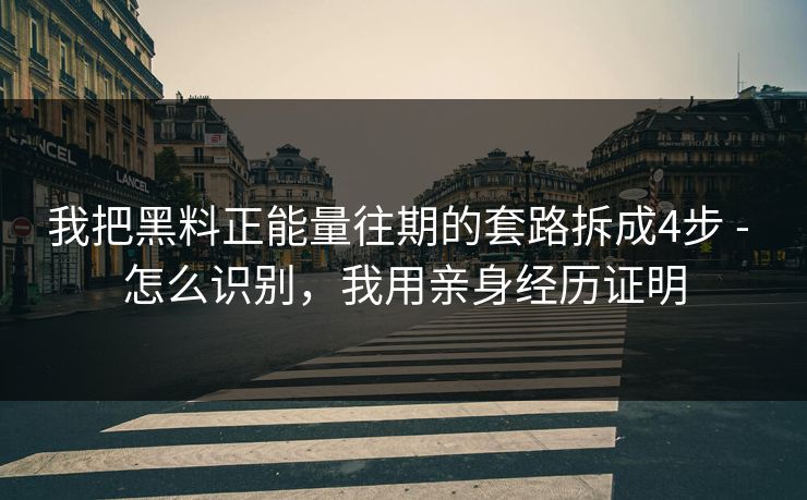 我把黑料正能量往期的套路拆成4步 - 怎么识别，我用亲身经历证明