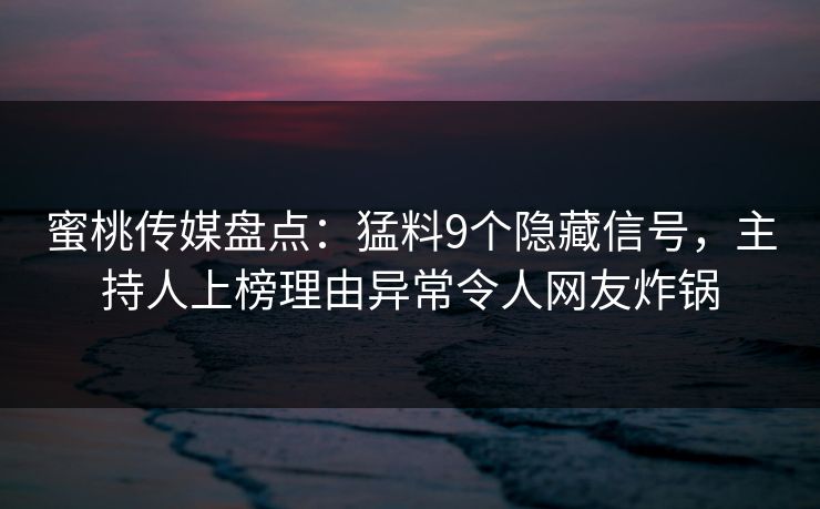 蜜桃传媒盘点:猛料9个隐藏信号,主持人上榜理由异常令人网友炸锅 第1张 蜜桃传媒盘点:猛料9个隐藏信号,主持人上榜理由异常令人网友炸锅 第1张