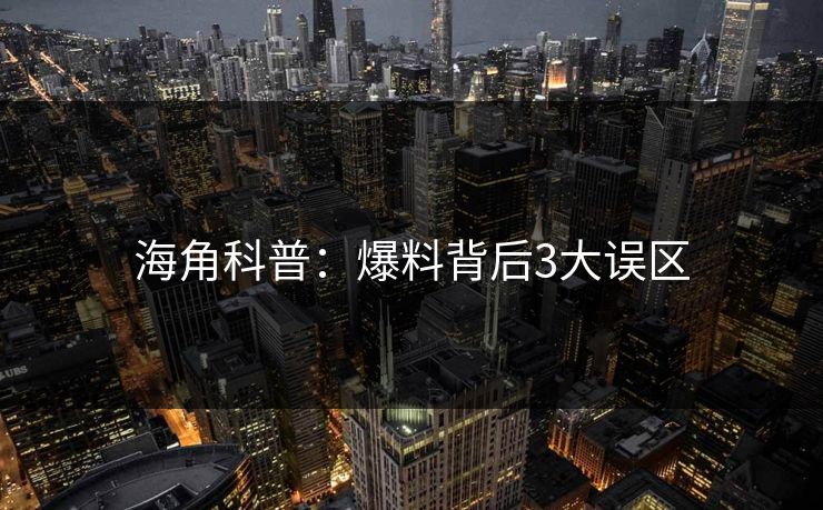 海角科普:爆料背后3大误区