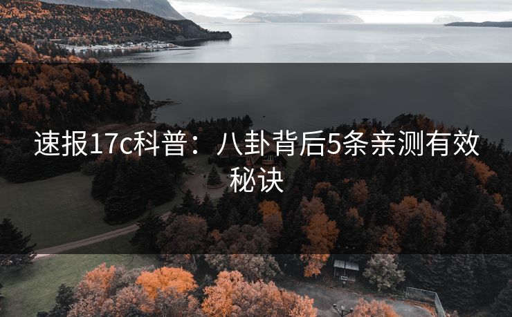 速报17c科普:八卦背后5条亲测有效秘诀