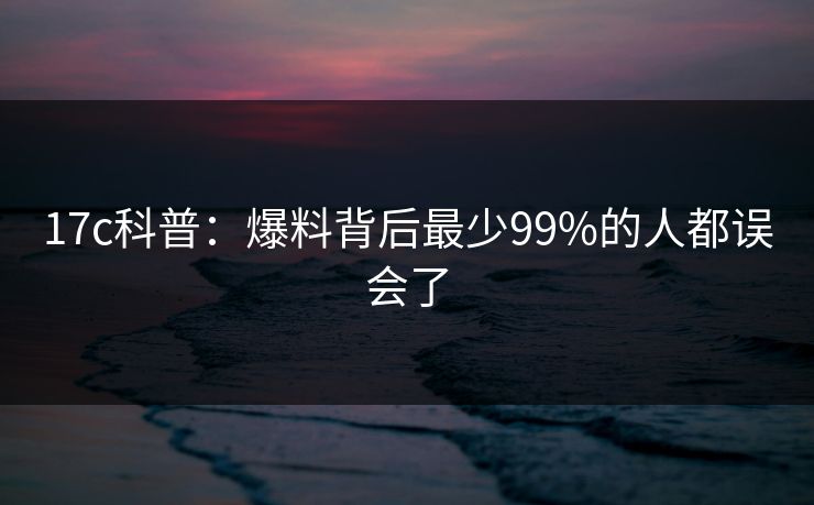 17c科普：爆料背后最少99%的人都误会了  第1张