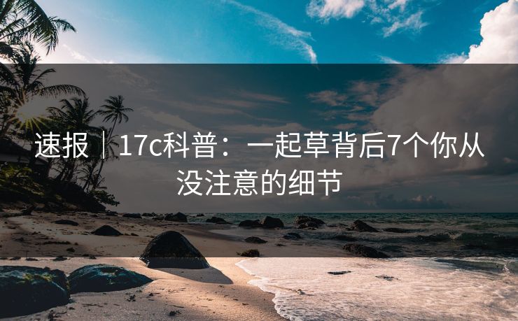 速报|17c科普:一起草背后7个你从没注意的细节