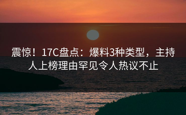 震惊！17C盘点：爆料3种类型，主持人上榜理由罕见令人热议不止