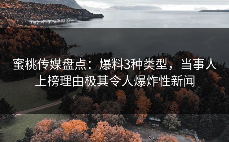 蜜桃传媒盘点:爆料3种类型,当事人上榜理由极其令人爆炸性新闻 第1张 蜜桃传媒盘点:爆料3种类型,当事人上榜理由极其令人爆炸性新闻 第1张