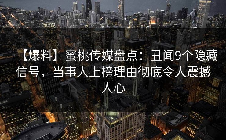 【爆料】蜜桃传媒盘点:丑闻9个隐藏信号,当事人上榜理由彻底令人震撼人心 第1张 【爆料】蜜桃传媒盘点:丑闻9个隐藏信号,当事人上榜理由彻底令人震撼人心 第1张