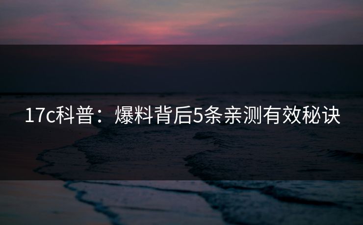 17c科普：爆料背后5条亲测有效秘诀  第1张