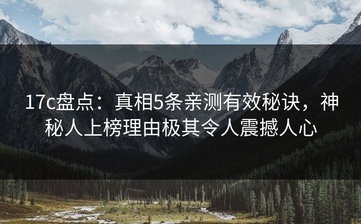 17c盘点:真相5条亲测有效秘诀,神秘人上榜理由极其令人震撼人心