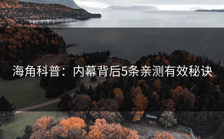 海角科普:内幕背后5条亲测有效秘诀