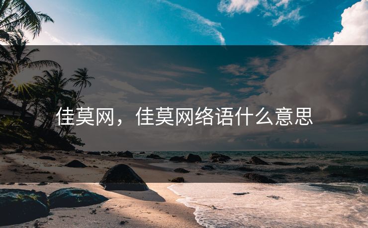 佳莫网,佳莫网络语什么意思 第1张 佳莫网,佳莫网络语什么意思 第1张
