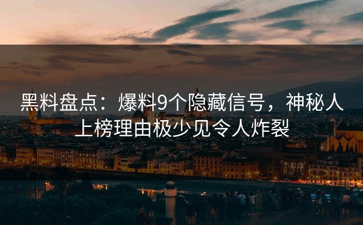 黑料盘点:爆料9个隐藏信号,神秘人上榜理由极少见令人炸裂