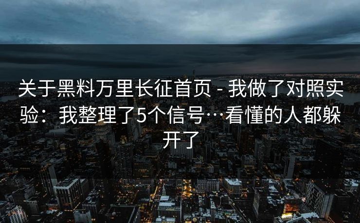 关于黑料万里长征首页 - 我做了对照实验:我整理了5个信号…看懂的人都躲开了 第1张 关于黑料万里长征首页 - 我做了对照实验:我整理了5个信号…看懂的人都躲开了 第1张